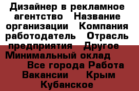 Дизайнер в рекламное агентство › Название организации ­ Компания-работодатель › Отрасль предприятия ­ Другое › Минимальный оклад ­ 28 000 - Все города Работа » Вакансии   . Крым,Кубанское